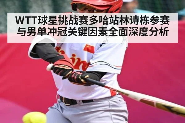 WTT球星挑战赛多哈站林诗栋参赛与男单冲冠关键因素全面深度分析（kaiyun）