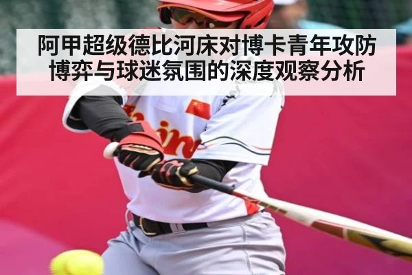 阿甲超级德比河床对博卡青年攻防博弈与球迷氛围的深度观察分析（kaiyun）